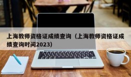 上海教师资格证成绩查询（上海教师资格证成绩查询时间2023）