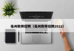 亳州教师招聘（亳州教师招聘2022）