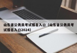 山东省公务员考试报名入口（山东省公务员考试报名入口2024）