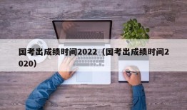 国考出成绩时间2022（国考出成绩时间2020）