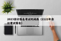 2023会计报名考试时间表（2121年会计考试报名）