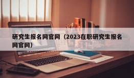 研究生报名网官网（2023在职研究生报名网官网）