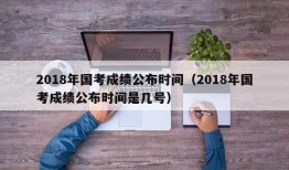 2018年国考成绩公布时间（2018年国考成绩公布时间是几号）