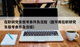 在职研究生报考条件及流程（医学类在职研究生报考条件及流程）