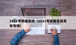 2021考研国家线（2021考研国家线发布专硕）