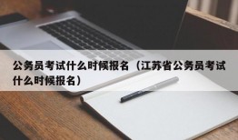 公务员考试什么时候报名（江苏省公务员考试什么时候报名）