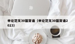 申论范文30篇背诵（申论范文30篇背诵2023）