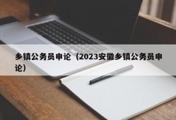 乡镇公务员申论（2023安徽乡镇公务员申论）