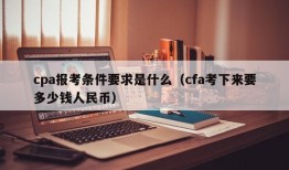 cpa报考条件要求是什么（cfa考下来要多少钱人民币）