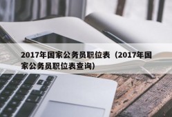 2017年国家公务员职位表（2017年国家公务员职位表查询）