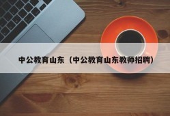 中公教育山东（中公教育山东教师招聘）