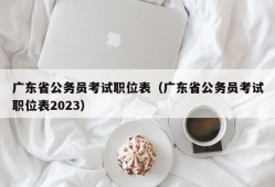 广东省公务员考试职位表（广东省公务员考试职位表2023）