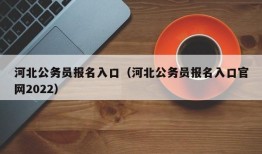 河北公务员报名入口（河北公务员报名入口官网2022）