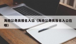 海南公务员报名入口（海南公务员报名入口在哪）