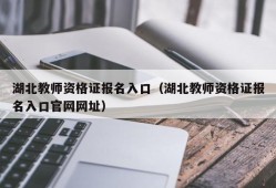 湖北教师资格证报名入口（湖北教师资格证报名入口官网网址）