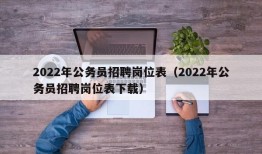 2022年公务员招聘岗位表（2022年公务员招聘岗位表下载）