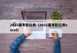 2021国考职位表（2021国考职位表excel）