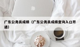 广东公务员成绩（广东公务员成绩查询入口开通）