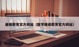 继续教育官方网站（医学继续教育官方网站）