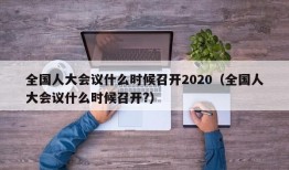 全国人大会议什么时候召开2020（全国人大会议什么时候召开?）