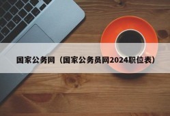 国家公务网（国家公务员网2024职位表）