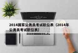 2014国家公务员考试职位表（2014年公务员考试职位表）