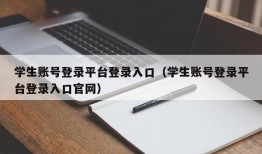 学生账号登录平台登录入口（学生账号登录平台登录入口官网）