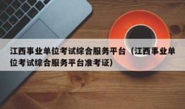 江西事业单位考试综合服务平台（江西事业单位考试综合服务平台准考证）