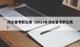 河北省考职位表（2023年河北省考职位表）