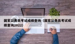 国家公务员考试成绩查询（国家公务员考试成绩查询2022）