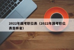 2022年国考职位表（2022年国考职位表吉林省）