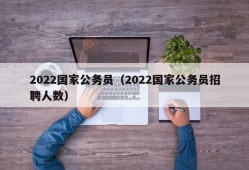 2022国家公务员（2022国家公务员招聘人数）