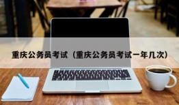 重庆公务员考试（重庆公务员考试一年几次）