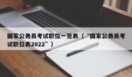 国家公务员考试职位一览表（“国家公务员考试职位表2022”）