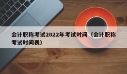 会计职称考试2022年考试时间（会计职称考试时间表）