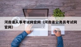 河南省人事考试网官网（河南省公务员考试网官网）