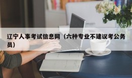 辽宁人事考试信息网（六种专业不建议考公务员）