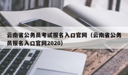 云南省公务员考试报名入口官网（云南省公务员报名入口官网2020）