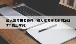 成人高考报名条件（成人高考报名时间2023年截止时间）