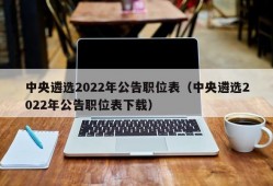 中央遴选2022年公告职位表（中央遴选2022年公告职位表下载）