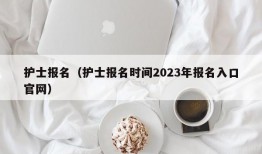 护士报名（护士报名时间2023年报名入口官网）