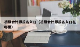 初级会计师报名入口（初级会计师报名入口在哪里）