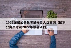 2022国家公务员考试报名入口官网（国家公务员考试2022年报名入口）