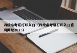 四级准考证打印入口（四级准考证打印入口官网网址2023）