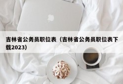 吉林省公务员职位表（吉林省公务员职位表下载2023）