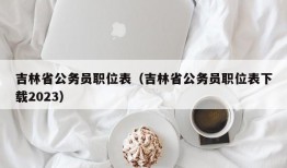 吉林省公务员职位表（吉林省公务员职位表下载2023）