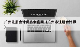 广州注册会计师协会官网（广州市注册会计师）