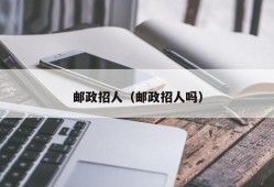 邮政招人（邮政招人吗）