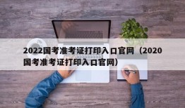 2022国考准考证打印入口官网（2020国考准考证打印入口官网）