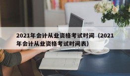 2021年会计从业资格考试时间（2021年会计从业资格考试时间表）